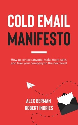 Cold Email Manifesto: How to Contact Anyone, Make More Sales, and Take Your Com,