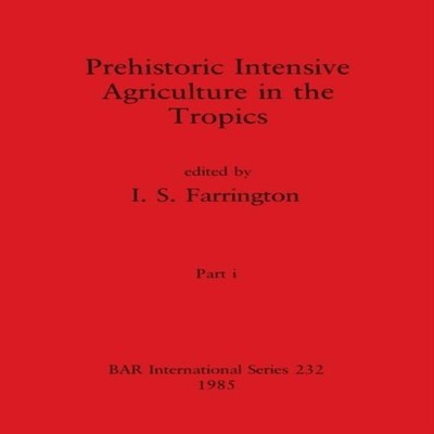Prehistoric Intensive Agriculture in the Tropics Part i British A