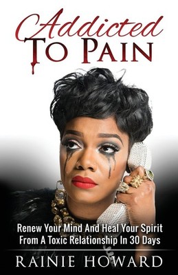 Addicted To Pain: Renew Your Mind & Heal Your Spirit From A Toxic Relationsh...