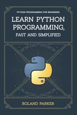 Learn Python Programming, Fast and SIMPLIFIED Python Pr -  NEW Roland Parker 202
