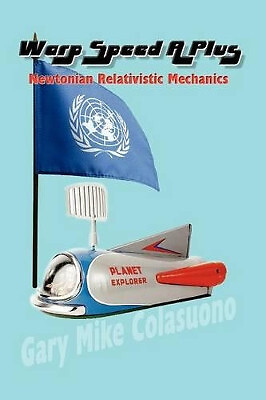 Warp Speed A Plus: Newtonian Relativistic Mechanics By Gary Mike Colasuono - ...