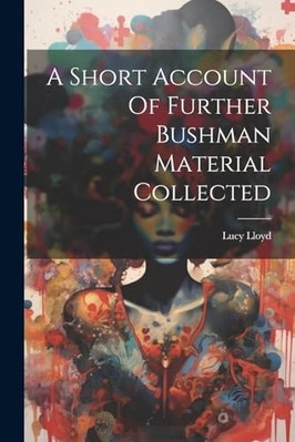 Short Account of Further Bushman Material Collected -  NEW Lucy Lloyd 2023