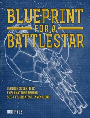 Blueprint for a Battlestar: Serious Scientific Explanations Behind Sci-Fi - GOOD
