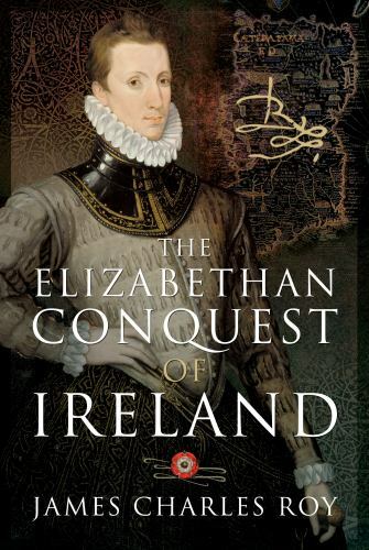 Elizabethan Conquest of Ireland by James Charles Roy (2021, Hardcover)