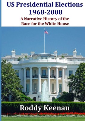 US Presidential Elections 1968-2008 A Narrative History of the Race for the...