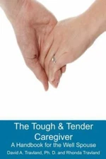The Tough & Tender Caregiver: A Handbook for the Well Spouse by Travland Ph.D.,