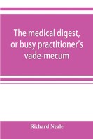 The Medical Digest, Or Busy Practitioner's Vade-Mecum; Being A Means Of...