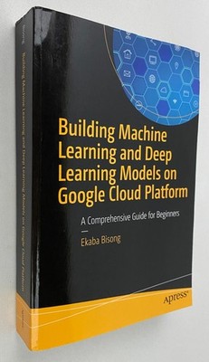 Ekaba Bisong BUILDING MACHINE LEARNING & DEEP LEARNING MODELS ON GOOGLE PLATFORM