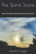 The Spiral Score: How Emotion Writes Time and Form by David Earl Lloyd Paperback