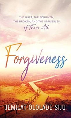 Forgiveness : The Hurt, the Forgiven, the Broken and, the Struggles of Them ...