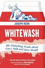 WHITEWASH: THE DISTURBING TRUTH ABOUT COW'S MILK AND YOUR By Joseph Keon & John