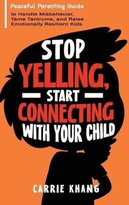 Stop Yelling, Start Connecting with Your Child by Khang Hardcover Book