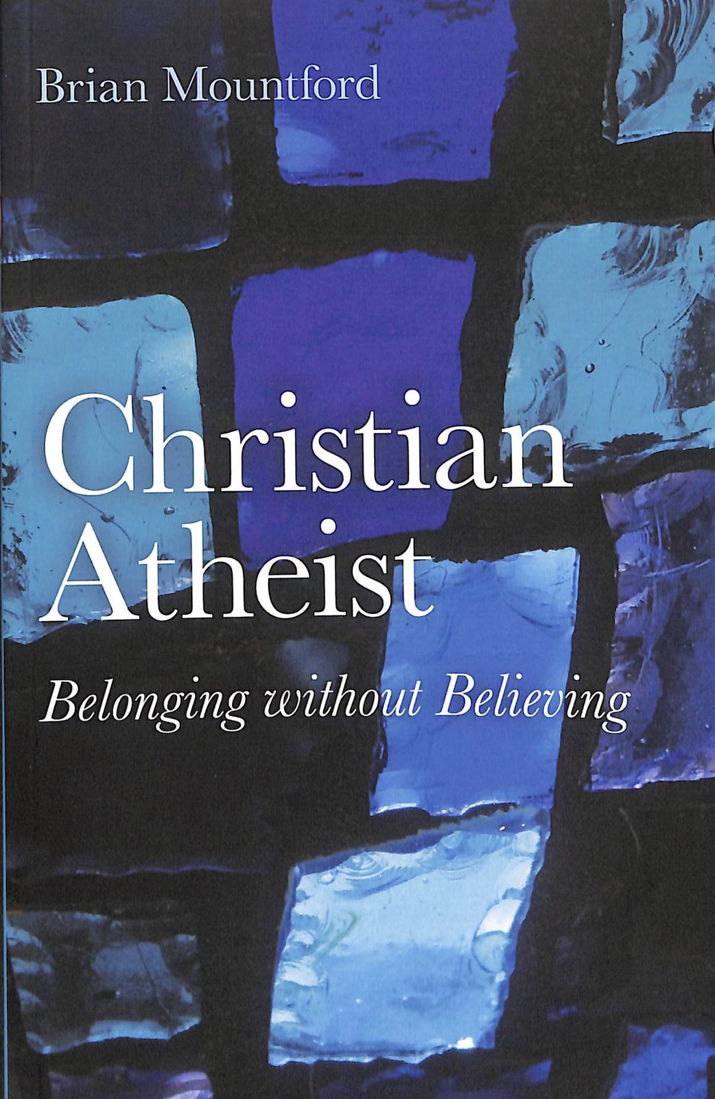 Christian Atheist: Belonging without Believing by Mountford, Brian