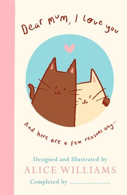 Dear Mum, I Love You... | Alice Williams | And here are some reasons why | Buch
