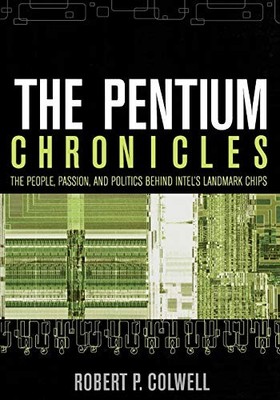 The Pentium Chronicles: The People, Passion, and Politics Behind Intel's Lan...