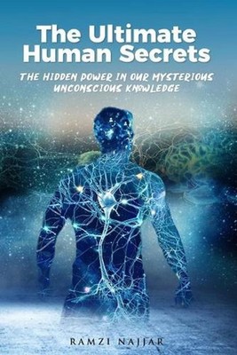 The Ultimate Human Secrets: The Hidden Power in Our Mysterious Unconscious Knowl