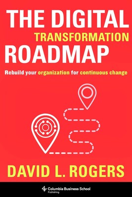 The Digital Transformation Roadmap: Rebuild Your Organization for Continuous...