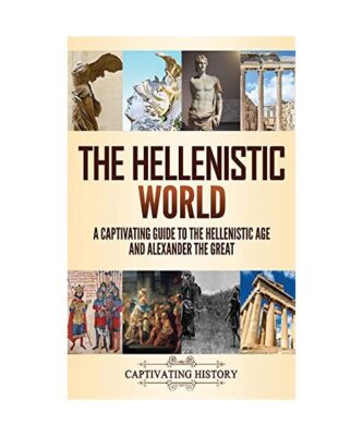 The Hellenistic World: A Captivating Guide to the Hellenistic Age and Alexander 