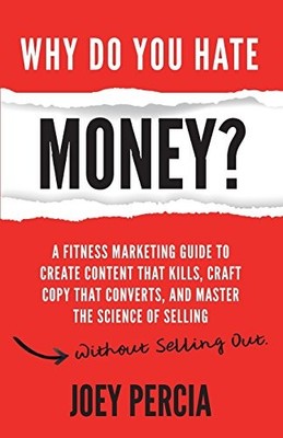 WHY DO YOU HATE MONEY: A FITNESS MARKETING GUIDE TO CREATE By Joey Percia *NEW*