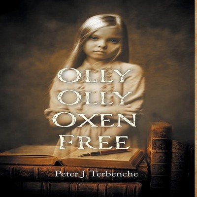 Olly Olly Oxen Free Peter J. Terbenche Hardcover FriesenPress