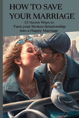 How to Save Your Marriage: 15 Secret Ways to Turn your Broken Relationship into