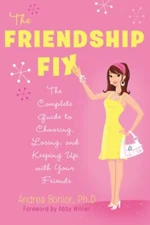 The Friendship Fix : The Complete Guide to Choosing, Losing, and