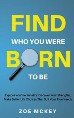 Find Who You Were Born To Be: Explore Your Personality, Discover Your Stren...