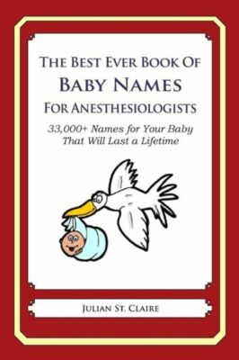 The Best Ever Book Of Baby Names For Anesthesiologists: 33,000+ Names For Y...