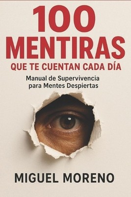 100 Mentiras Que Te Cuentan Cada Da: Manual de Supervivencia para Mentes Despier