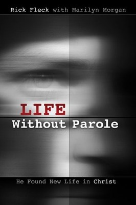 Life Without Parole: He Found New Life in Christ by Rick Fleck