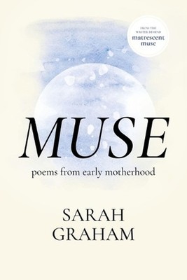Muse: Poems from Early Motherhood by Sarah Graham Paperback Book