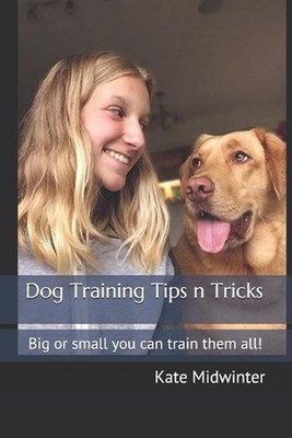 Dog Training Tips n Tricks: Big or small you can train them all! by Kate Midwint