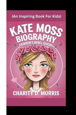 Kate Moss Biography: Fashion's Rebel Queen (An Inspiring Book For Kids) by Chari