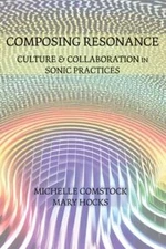Composing Resonance: Culture and Collaboration in Sonic Practices by Comstock