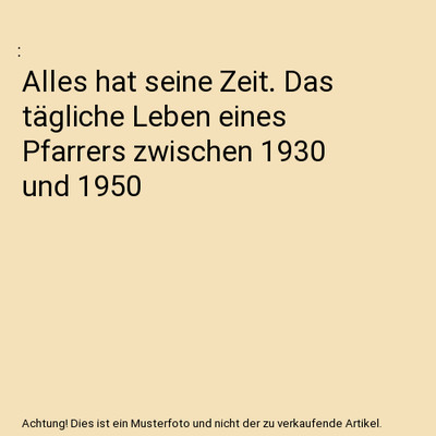Alles hat seine Zeit. Das tägliche Leben eines Pfarrers zwischen 1930 und 1950