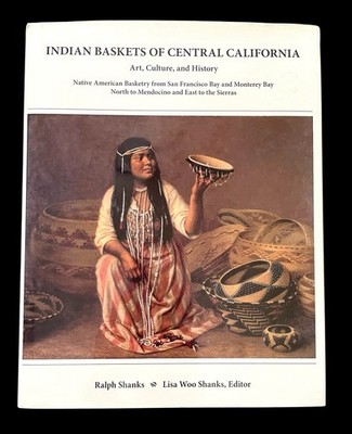 INDIAN BASKETS OF CENTRAL CALIFORNIA: ART, CULTURE Ralph Shanks & Lisa 1st Ed