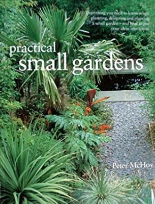 Practical Small Gardens : The Complete Guide to Designing and Pla