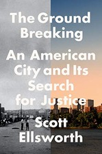 THE GROUND BREAKING: AN AMERICAN CITY AND ITS SEARCH FOR By Scott Ellsworth