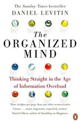The Organized Mind: Thinking Straight in the Age of Information Overload by ...