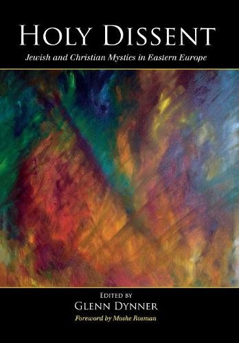 Holy Dissent – Jewish and Christian Mystics in Eastern Europe Dynner Rosman