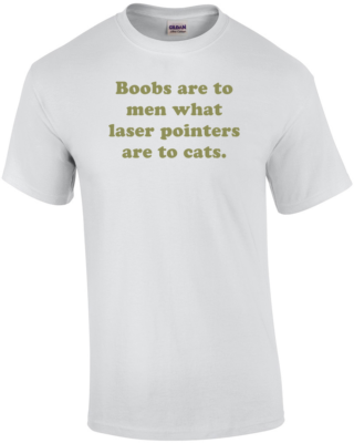 #ad #ad Boobs are to men what laser pointers are to cats. Shirt $14.99
