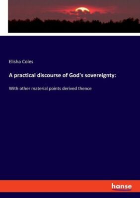 A Practical Discourse Of God's Sovereignty: With Other Material Points Deri...