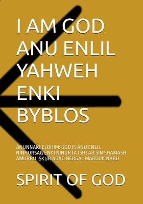I AM GOD ANU ENLIL YAHWEH ENKI BYBLOS: ANUNNAKI ELOHIM: GOD IS AN
