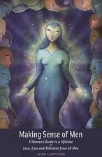 Making Sense of Men: A Woman's Guide to a Lifetime of Love, Care and Attention