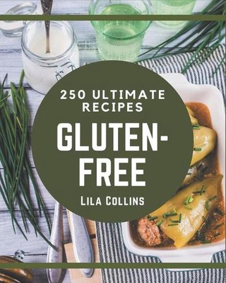 250 Ultimate Gluten-Free Recipes: A Timeless Gluten-Free Cookbook by Lila Collin