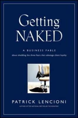 Getting Naked: A Business Fable About Shedding The Three Fears That Sabot - GOOD