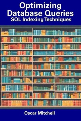Optimizing Database Queries: SQL Indexing Techniques by Oscar Mitchell Paperback