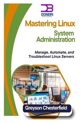 Beherrschen der Linux-Systemadministration: Verwalten, Automatisieren und Beheben von Problemen mit Linux 