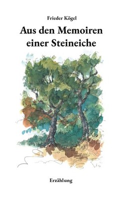 Frieder Kögel / Aus den Memoiren einer Steineiche