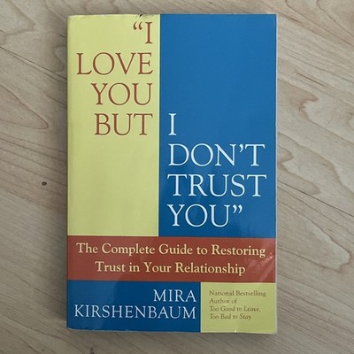 I Love You but I Don't Trust You : The Complete Guide to Restoring Trust